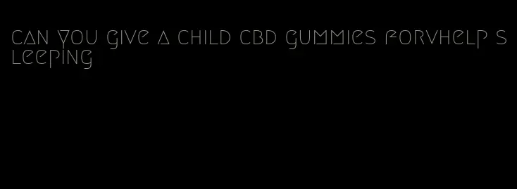 can you give a child cbd gummies forvhelp sleeping