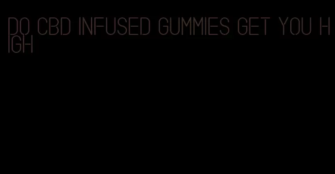 do cbd infused gummies get you high