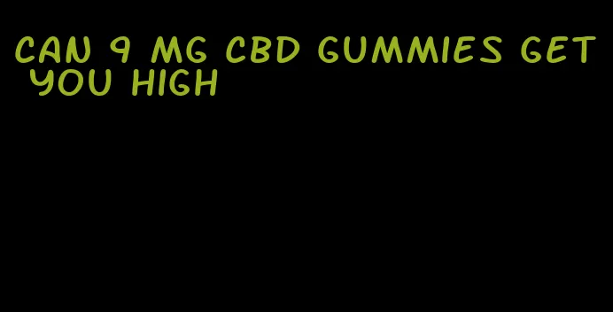 can 9 mg cbd gummies get you high