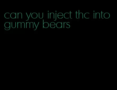 can you inject thc into gummy bears