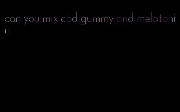 can you mix cbd gummy and melatonin