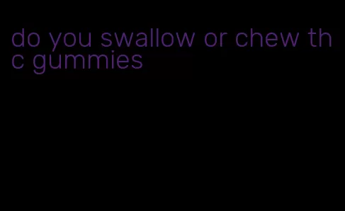 do you swallow or chew thc gummies