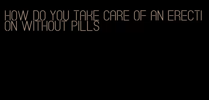 how do you take care of an erection without pills