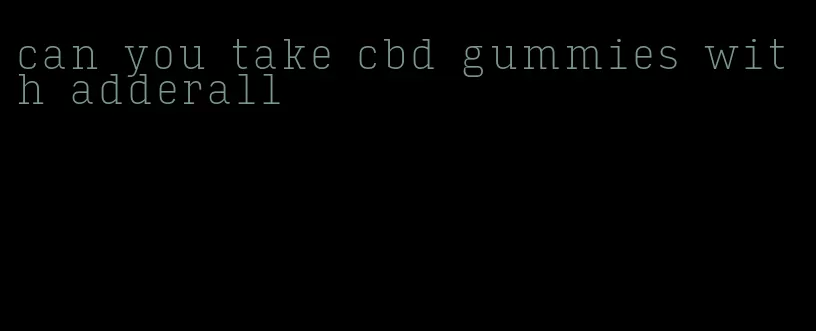 can you take cbd gummies with adderall