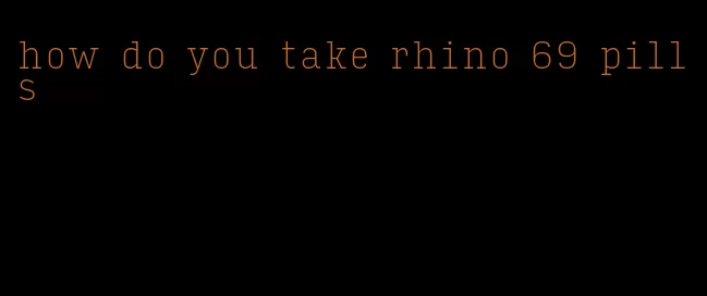 how do you take rhino 69 pills