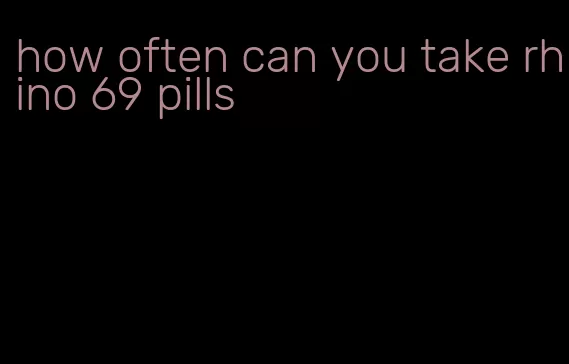 how often can you take rhino 69 pills