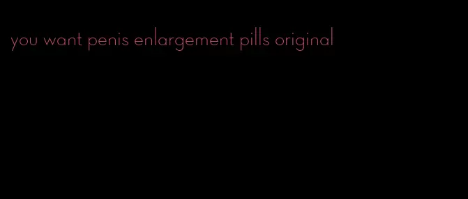 you want penis enlargement pills original