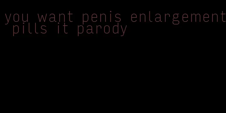 you want penis enlargement pills it parody