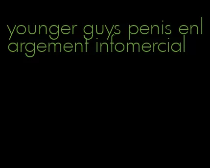 younger guys penis enlargement infomercial