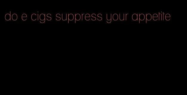 do e cigs suppress your appetite