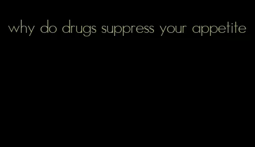 why do drugs suppress your appetite