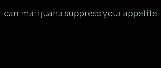 can marijuana suppress your appetite