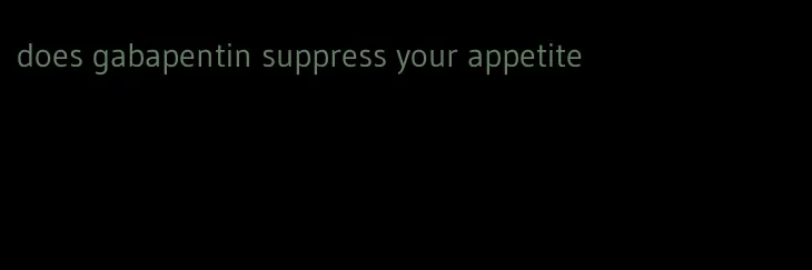 does gabapentin suppress your appetite