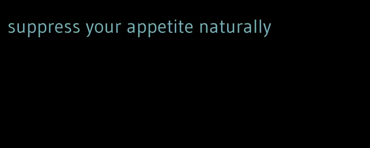 suppress your appetite naturally