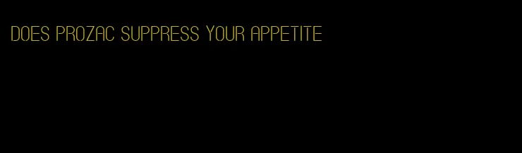 does prozac suppress your appetite