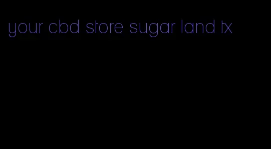 your cbd store sugar land tx