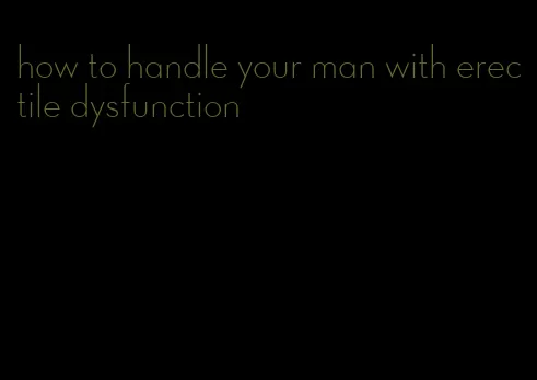 how to handle your man with erectile dysfunction