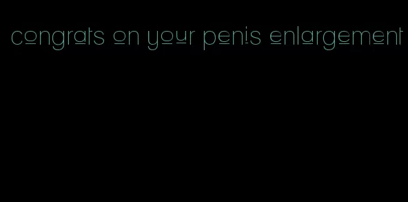 congrats on your penis enlargement