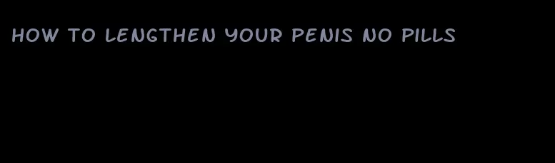 how to lengthen your penis no pills