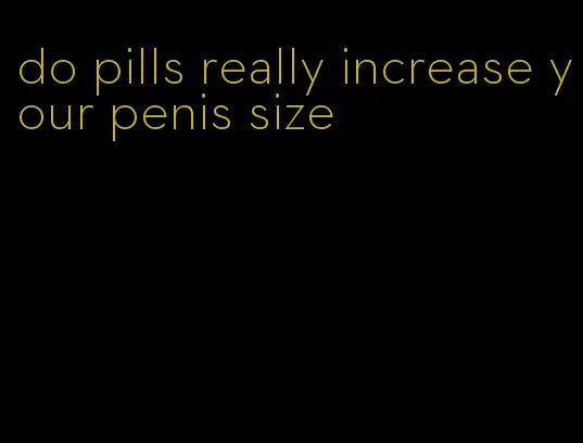 do pills really increase your penis size