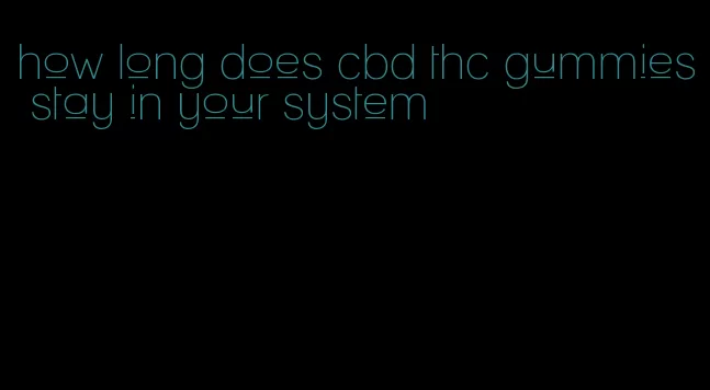 how long does cbd thc gummies stay in your system