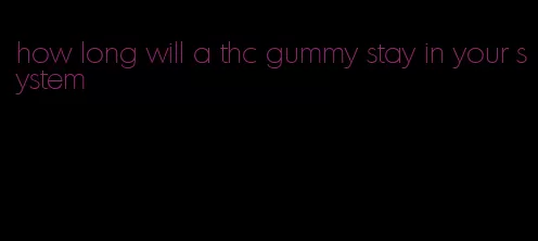 how long will a thc gummy stay in your system