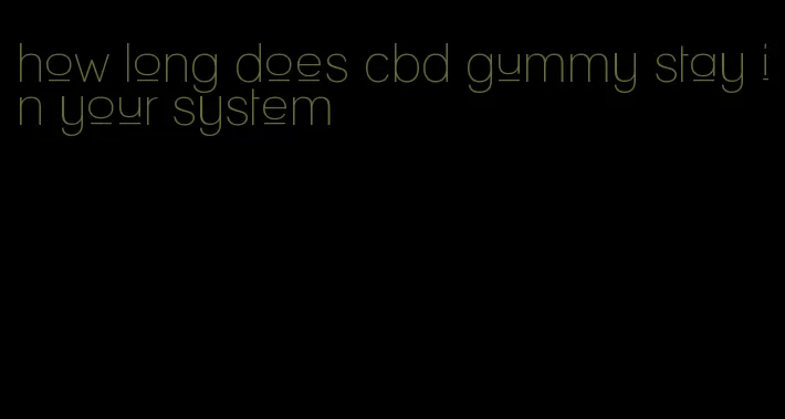 how long does cbd gummy stay in your system