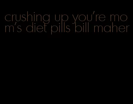 crushing up you're mom's diet pills bill maher