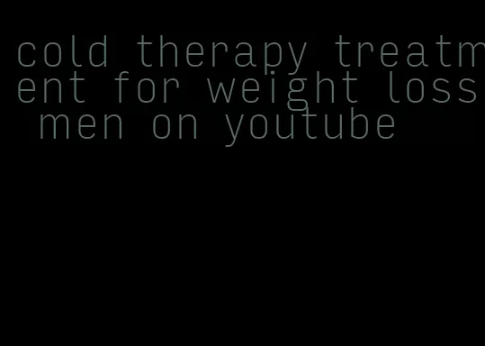 cold therapy treatment for weight loss men on youtube