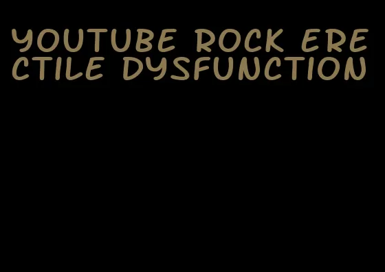 youtube rock erectile dysfunction