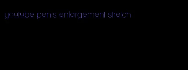 youtube penis enlargement stretch