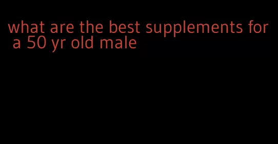 what are the best supplements for a 50 yr old male