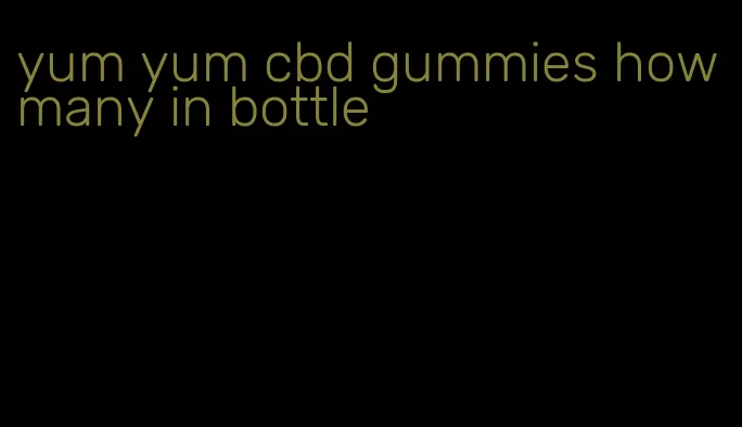 yum yum cbd gummies how many in bottle