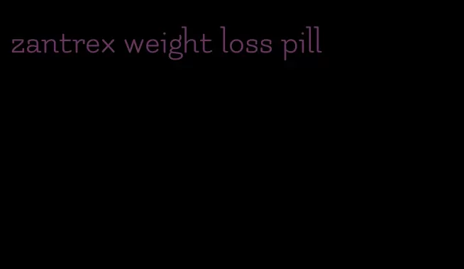 zantrex weight loss pill