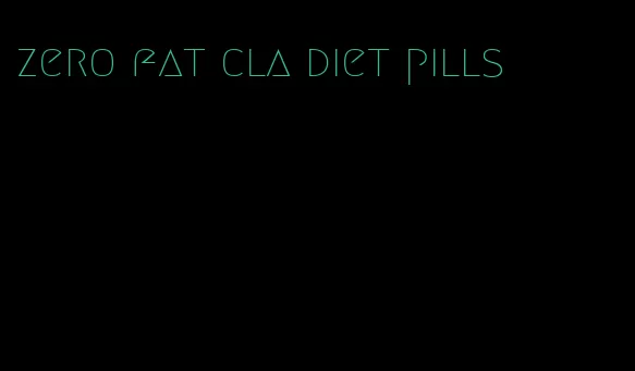 zero fat cla diet pills