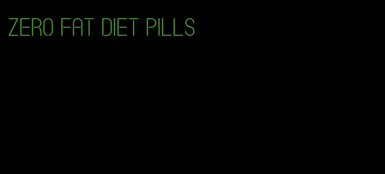 zero fat diet pills