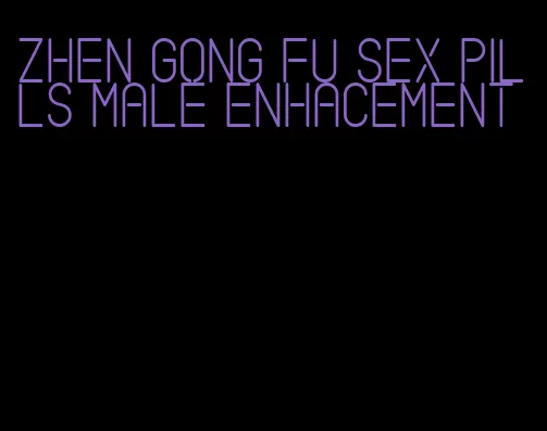 zhen gong fu sex pills male enhacement