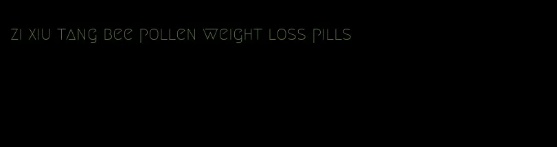 zi xiu tang bee pollen weight loss pills