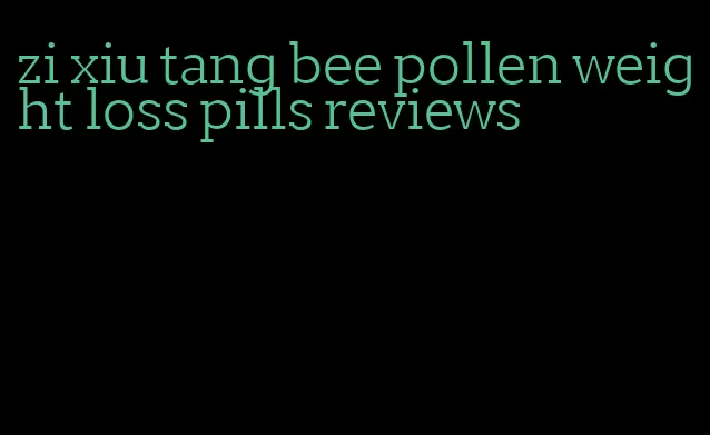 zi xiu tang bee pollen weight loss pills reviews