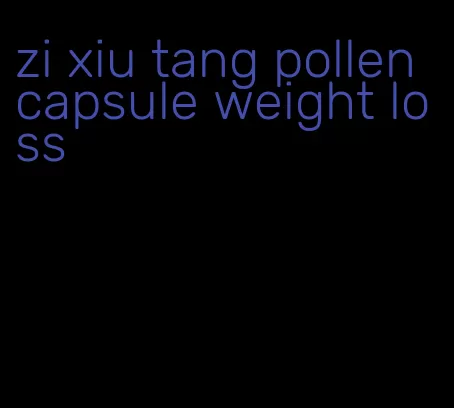 zi xiu tang pollen capsule weight loss