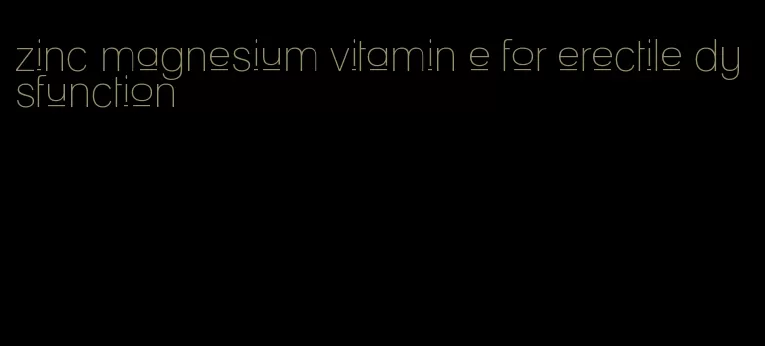 zinc magnesium vitamin e for erectile dysfunction