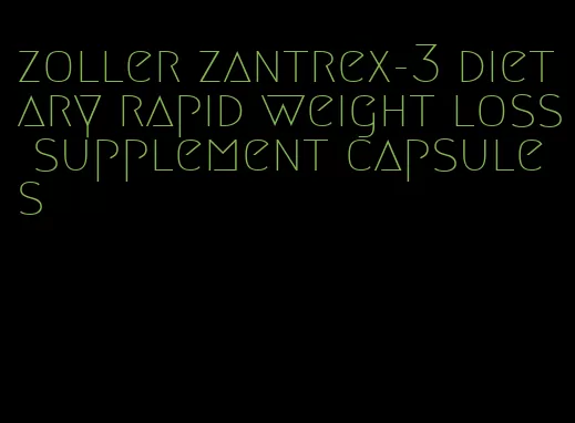 zoller zantrex-3 dietary rapid weight loss supplement capsules