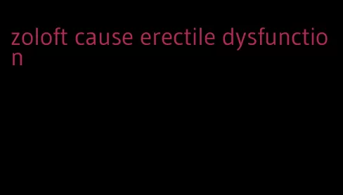 zoloft cause erectile dysfunction