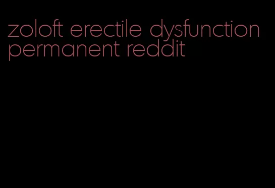 zoloft erectile dysfunction permanent reddit